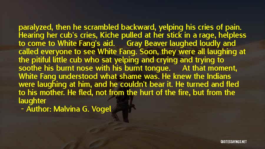 Malvina G. Vogel Quotes: Paralyzed, Then He Scrambled Backward, Yelping His Cries Of Pain. Hearing Her Cub's Cries, Kiche Pulled At Her Stick In