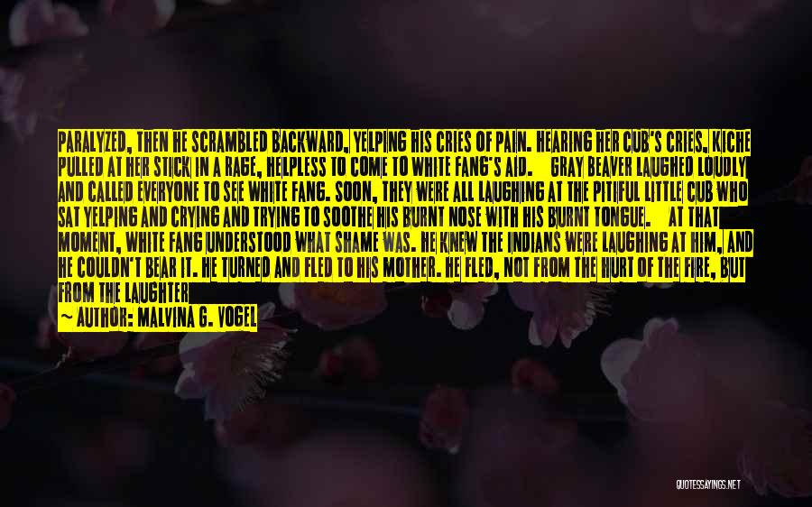 Malvina G. Vogel Quotes: Paralyzed, Then He Scrambled Backward, Yelping His Cries Of Pain. Hearing Her Cub's Cries, Kiche Pulled At Her Stick In