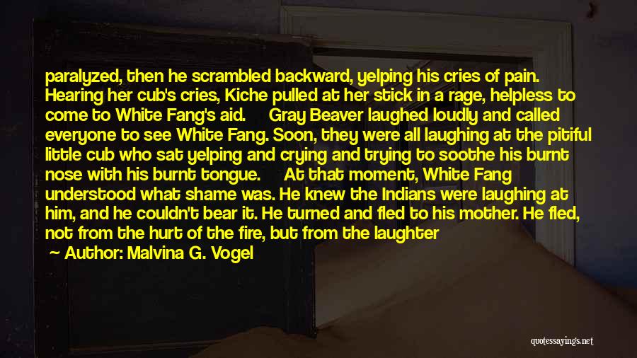 Malvina G. Vogel Quotes: Paralyzed, Then He Scrambled Backward, Yelping His Cries Of Pain. Hearing Her Cub's Cries, Kiche Pulled At Her Stick In