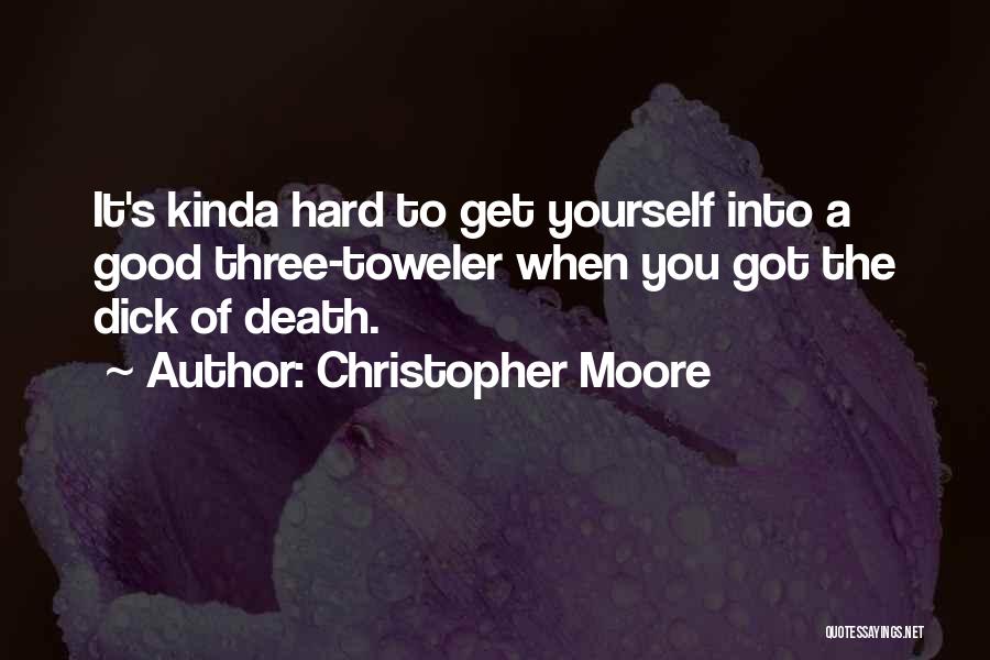 Christopher Moore Quotes: It's Kinda Hard To Get Yourself Into A Good Three-toweler When You Got The Dick Of Death.