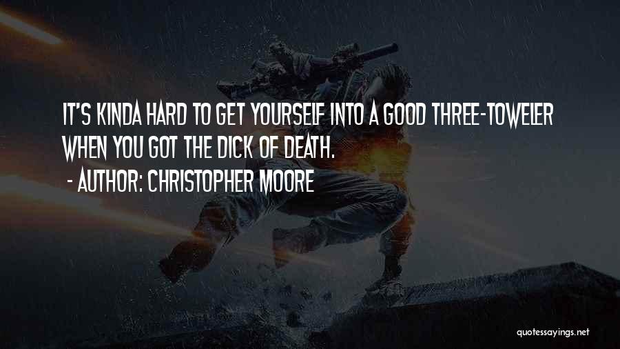 Christopher Moore Quotes: It's Kinda Hard To Get Yourself Into A Good Three-toweler When You Got The Dick Of Death.