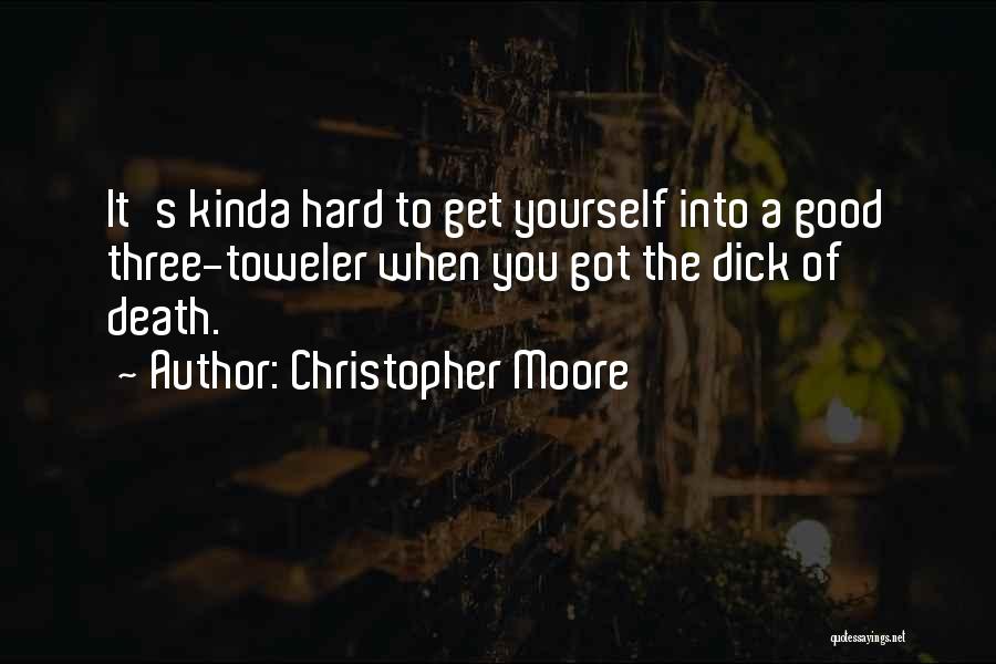 Christopher Moore Quotes: It's Kinda Hard To Get Yourself Into A Good Three-toweler When You Got The Dick Of Death.