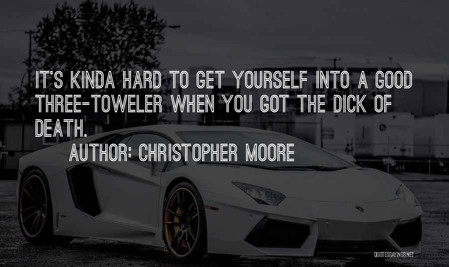 Christopher Moore Quotes: It's Kinda Hard To Get Yourself Into A Good Three-toweler When You Got The Dick Of Death.