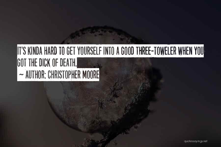 Christopher Moore Quotes: It's Kinda Hard To Get Yourself Into A Good Three-toweler When You Got The Dick Of Death.