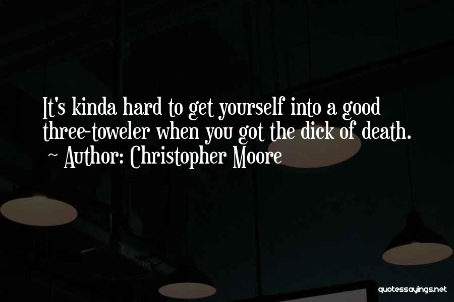 Christopher Moore Quotes: It's Kinda Hard To Get Yourself Into A Good Three-toweler When You Got The Dick Of Death.