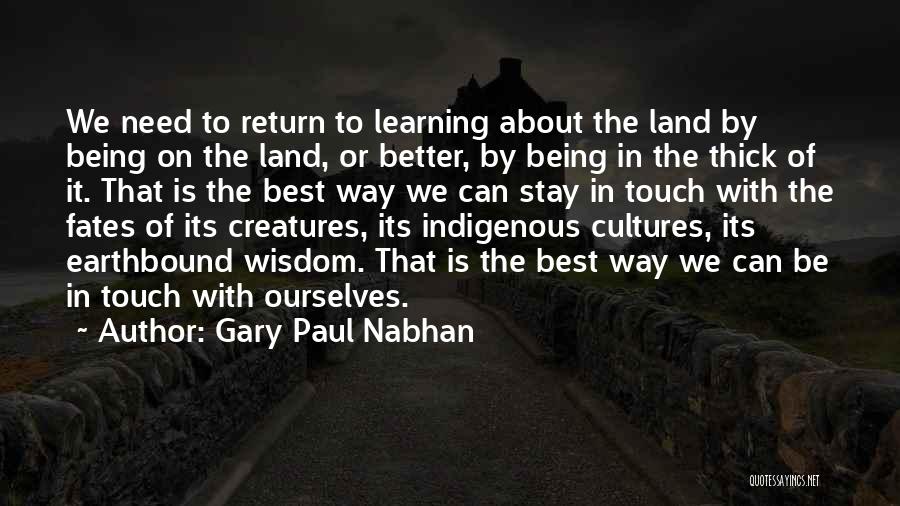 Gary Paul Nabhan Quotes: We Need To Return To Learning About The Land By Being On The Land, Or Better, By Being In The