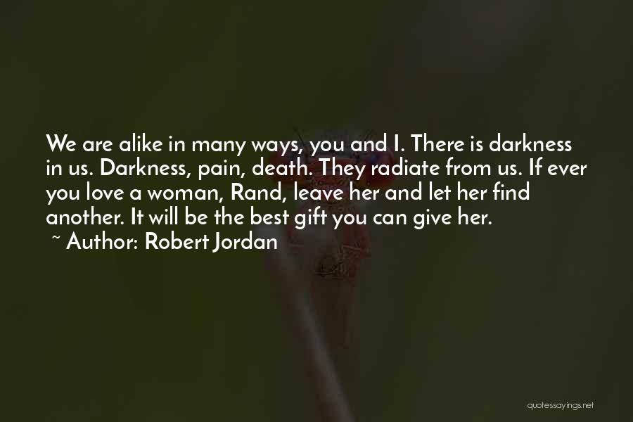 Robert Jordan Quotes: We Are Alike In Many Ways, You And I. There Is Darkness In Us. Darkness, Pain, Death. They Radiate From