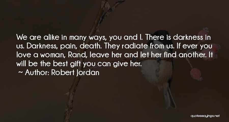 Robert Jordan Quotes: We Are Alike In Many Ways, You And I. There Is Darkness In Us. Darkness, Pain, Death. They Radiate From