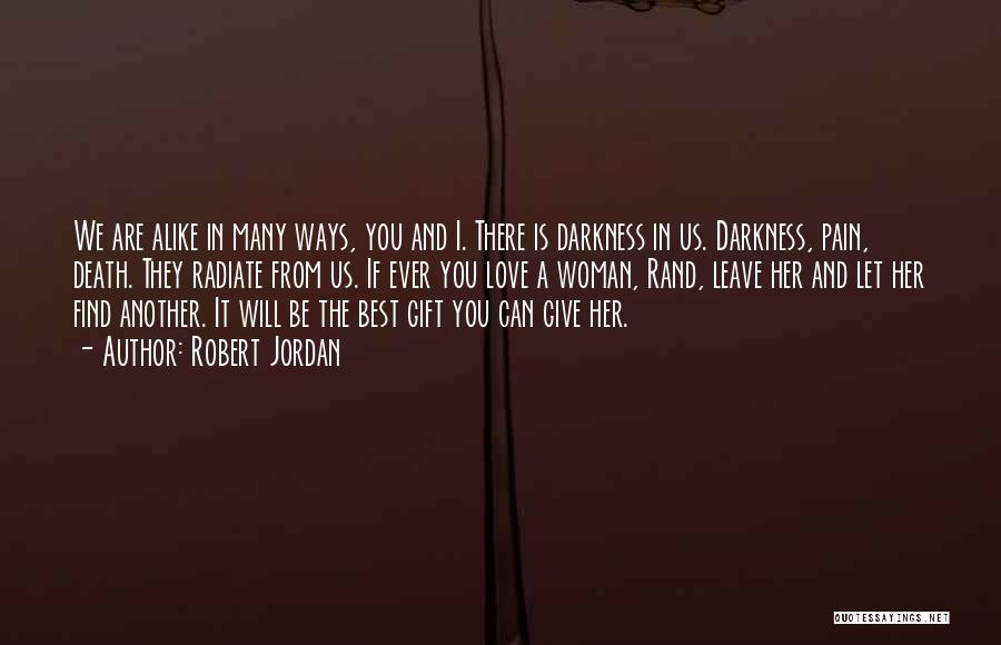 Robert Jordan Quotes: We Are Alike In Many Ways, You And I. There Is Darkness In Us. Darkness, Pain, Death. They Radiate From