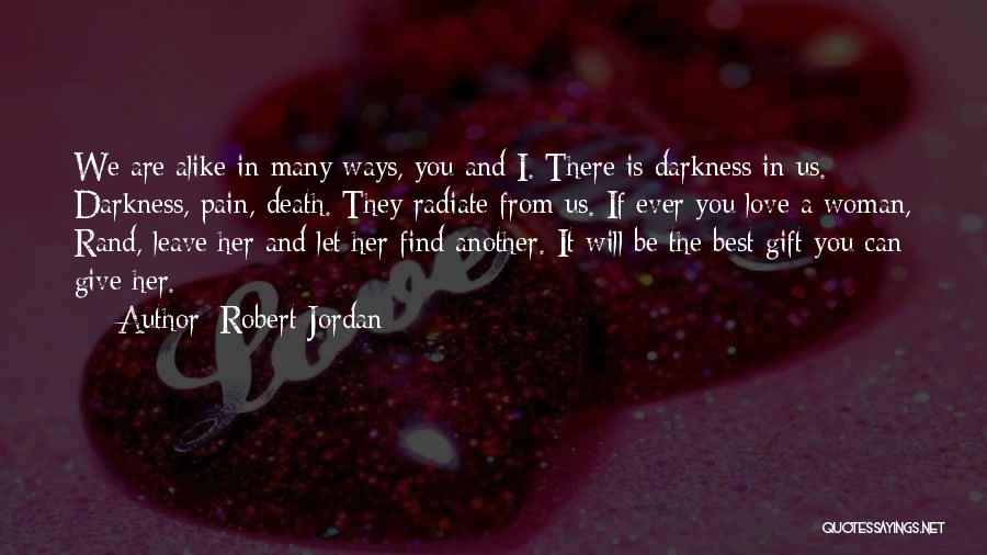 Robert Jordan Quotes: We Are Alike In Many Ways, You And I. There Is Darkness In Us. Darkness, Pain, Death. They Radiate From