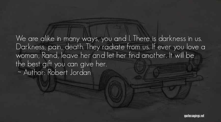 Robert Jordan Quotes: We Are Alike In Many Ways, You And I. There Is Darkness In Us. Darkness, Pain, Death. They Radiate From