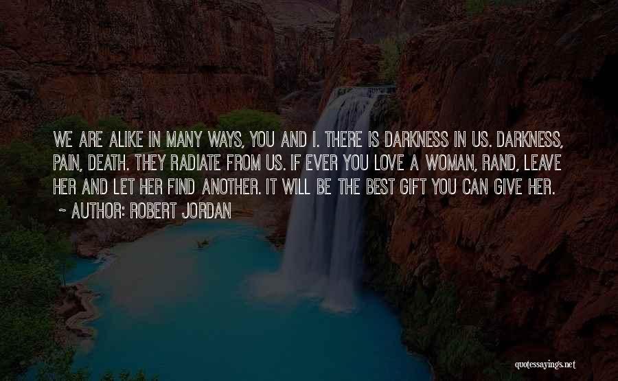 Robert Jordan Quotes: We Are Alike In Many Ways, You And I. There Is Darkness In Us. Darkness, Pain, Death. They Radiate From