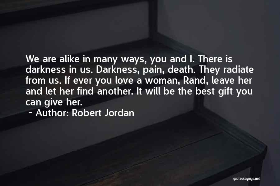 Robert Jordan Quotes: We Are Alike In Many Ways, You And I. There Is Darkness In Us. Darkness, Pain, Death. They Radiate From