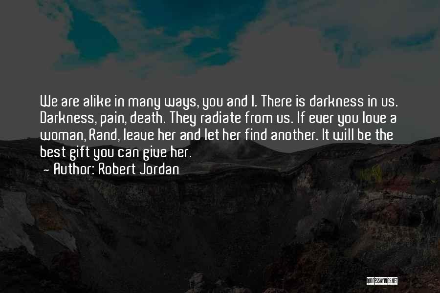 Robert Jordan Quotes: We Are Alike In Many Ways, You And I. There Is Darkness In Us. Darkness, Pain, Death. They Radiate From