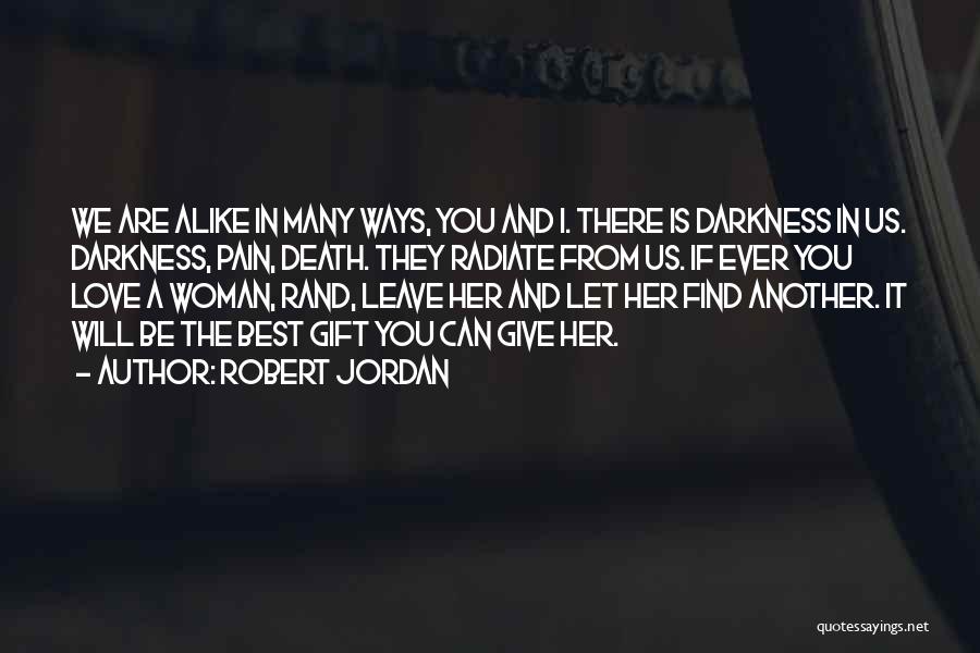 Robert Jordan Quotes: We Are Alike In Many Ways, You And I. There Is Darkness In Us. Darkness, Pain, Death. They Radiate From
