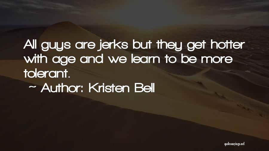Kristen Bell Quotes: All Guys Are Jerks But They Get Hotter With Age And We Learn To Be More Tolerant.