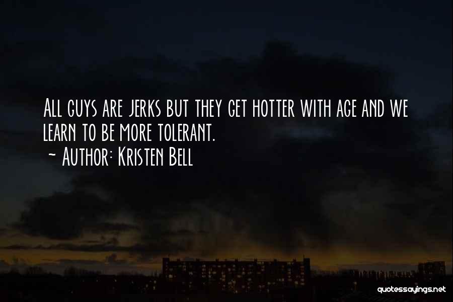 Kristen Bell Quotes: All Guys Are Jerks But They Get Hotter With Age And We Learn To Be More Tolerant.
