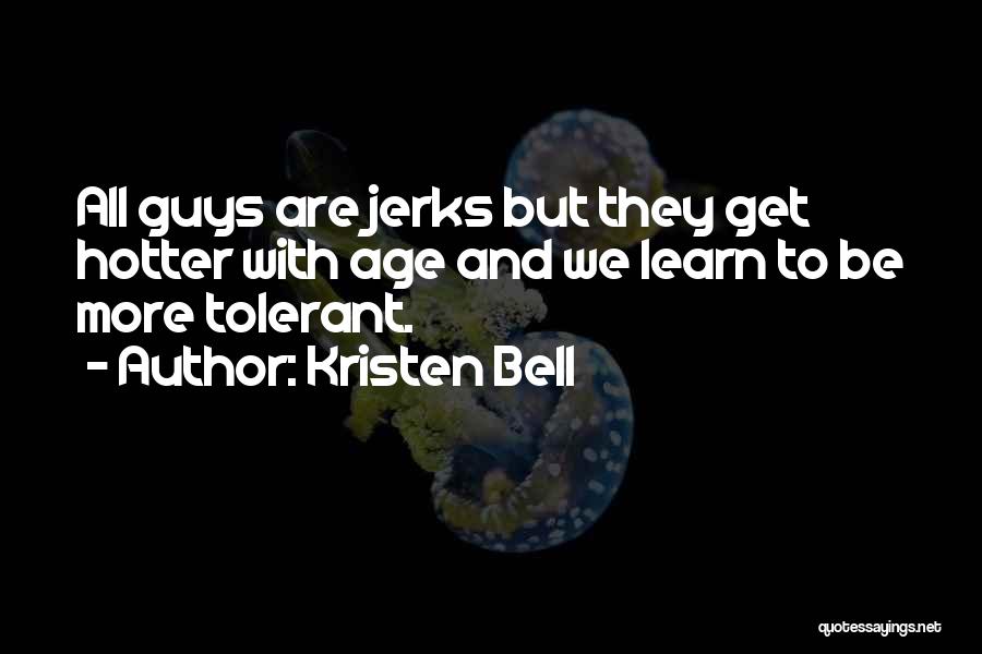 Kristen Bell Quotes: All Guys Are Jerks But They Get Hotter With Age And We Learn To Be More Tolerant.