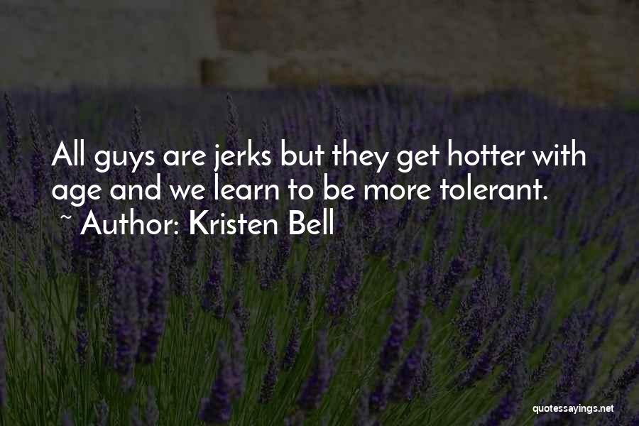 Kristen Bell Quotes: All Guys Are Jerks But They Get Hotter With Age And We Learn To Be More Tolerant.