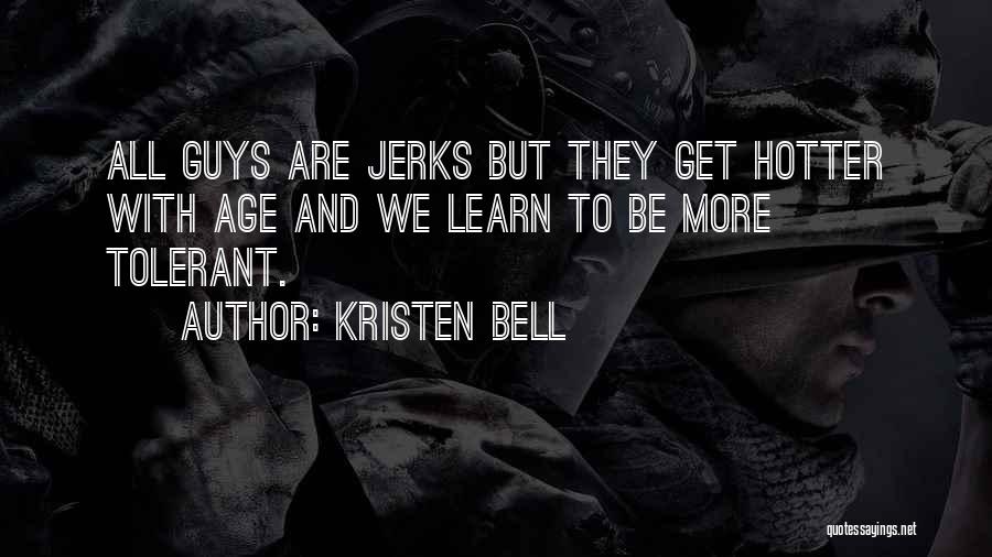 Kristen Bell Quotes: All Guys Are Jerks But They Get Hotter With Age And We Learn To Be More Tolerant.