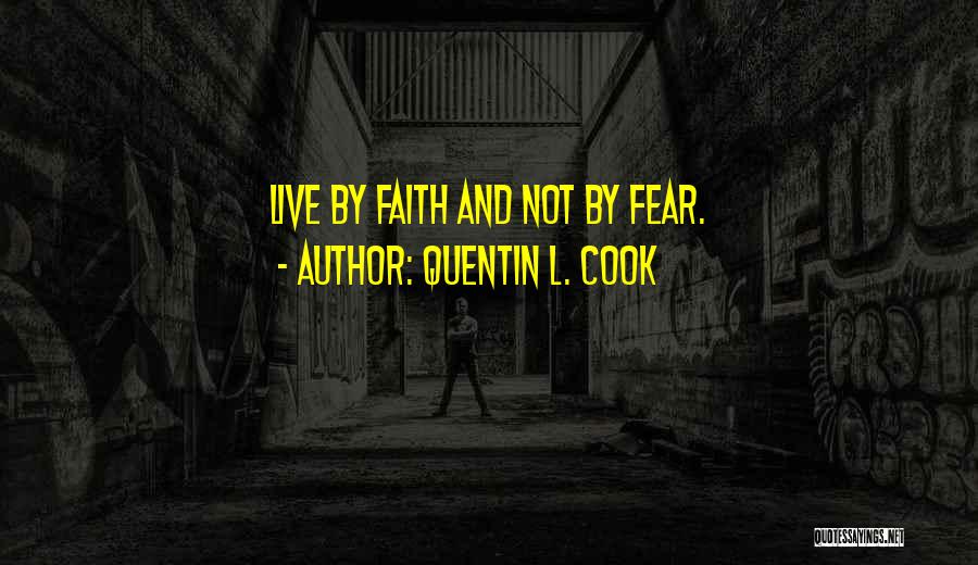 Quentin L. Cook Quotes: Live By Faith And Not By Fear.