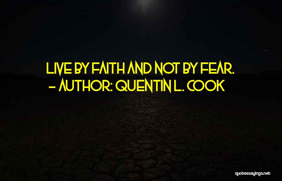 Quentin L. Cook Quotes: Live By Faith And Not By Fear.