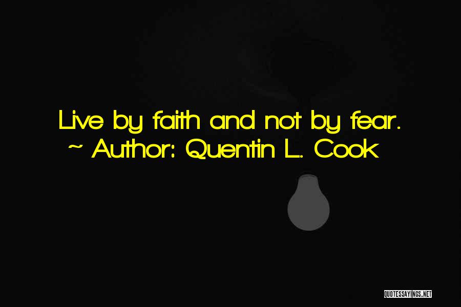 Quentin L. Cook Quotes: Live By Faith And Not By Fear.