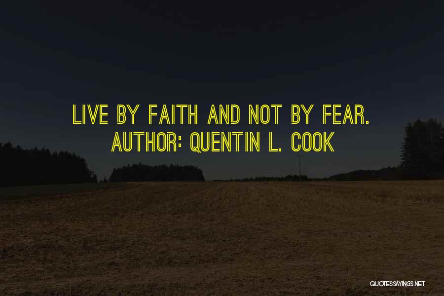 Quentin L. Cook Quotes: Live By Faith And Not By Fear.