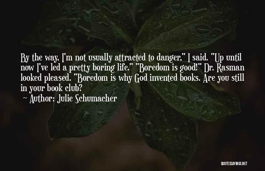 Julie Schumacher Quotes: By The Way, I'm Not Usually Attracted To Danger, I Said. Up Until Now I've Led A Pretty Boring Life.