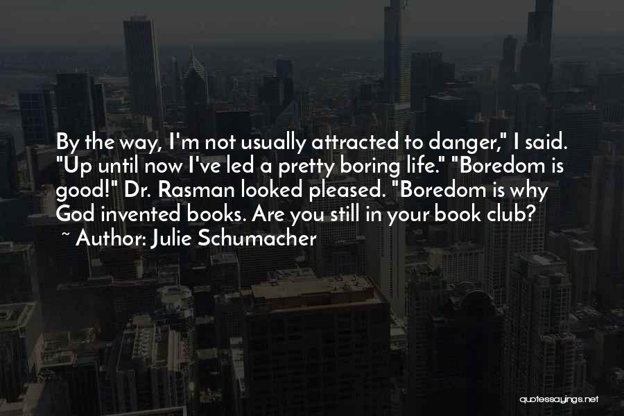 Julie Schumacher Quotes: By The Way, I'm Not Usually Attracted To Danger, I Said. Up Until Now I've Led A Pretty Boring Life.