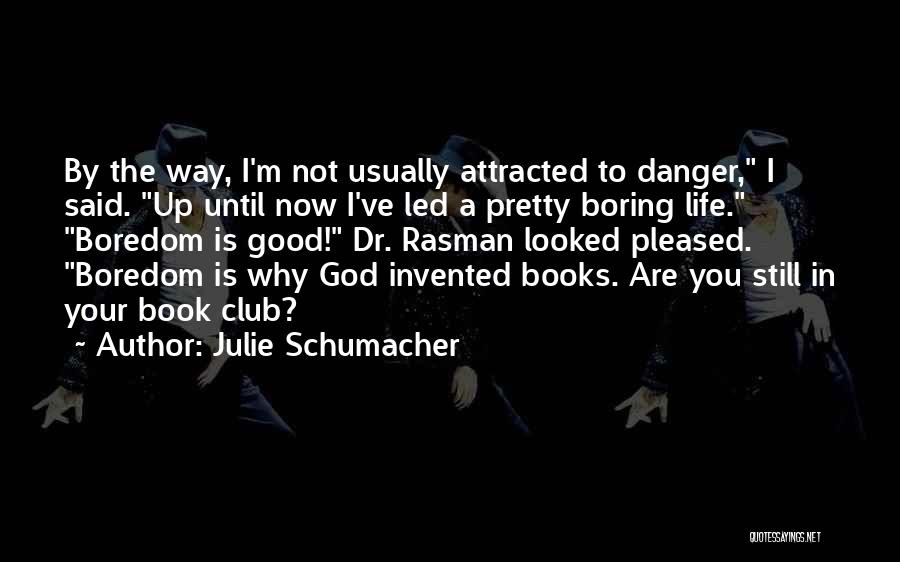 Julie Schumacher Quotes: By The Way, I'm Not Usually Attracted To Danger, I Said. Up Until Now I've Led A Pretty Boring Life.