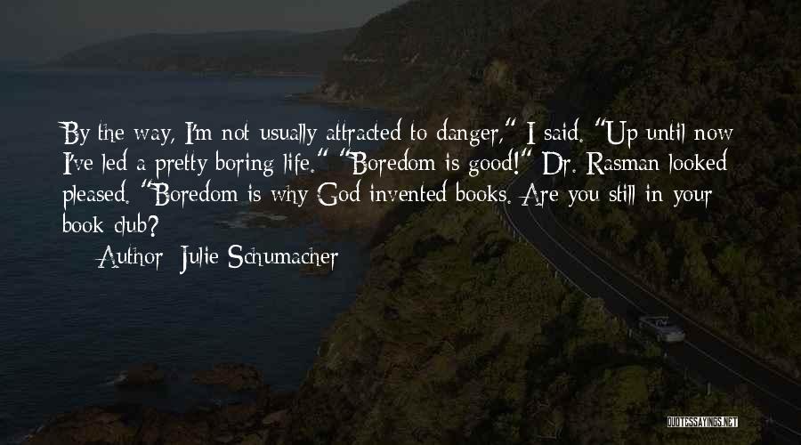 Julie Schumacher Quotes: By The Way, I'm Not Usually Attracted To Danger, I Said. Up Until Now I've Led A Pretty Boring Life.