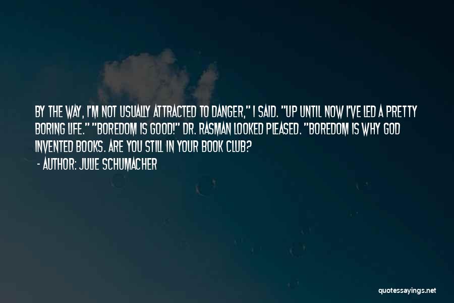 Julie Schumacher Quotes: By The Way, I'm Not Usually Attracted To Danger, I Said. Up Until Now I've Led A Pretty Boring Life.