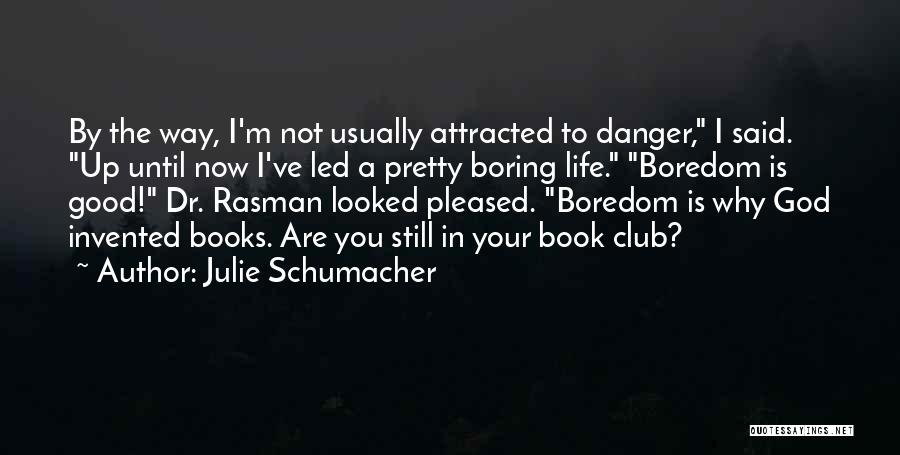 Julie Schumacher Quotes: By The Way, I'm Not Usually Attracted To Danger, I Said. Up Until Now I've Led A Pretty Boring Life.