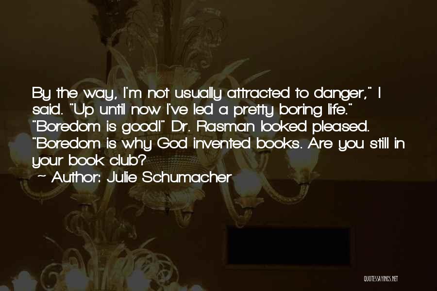 Julie Schumacher Quotes: By The Way, I'm Not Usually Attracted To Danger, I Said. Up Until Now I've Led A Pretty Boring Life.