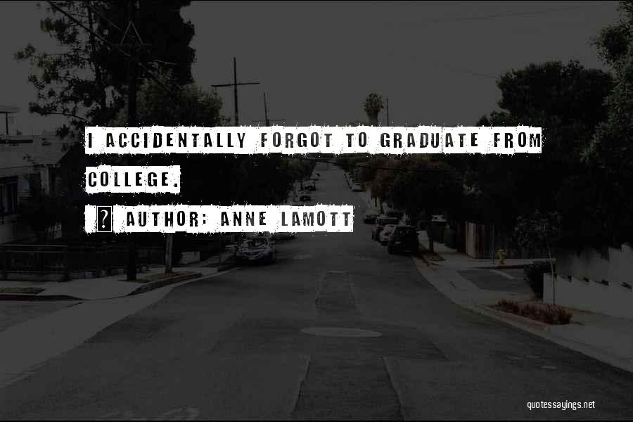 Anne Lamott Quotes: I Accidentally Forgot To Graduate From College.