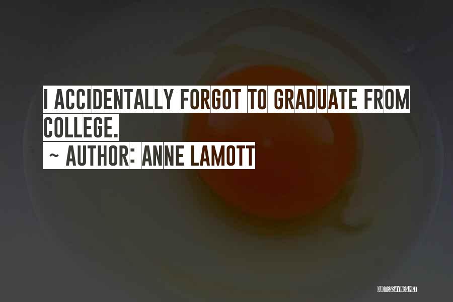 Anne Lamott Quotes: I Accidentally Forgot To Graduate From College.