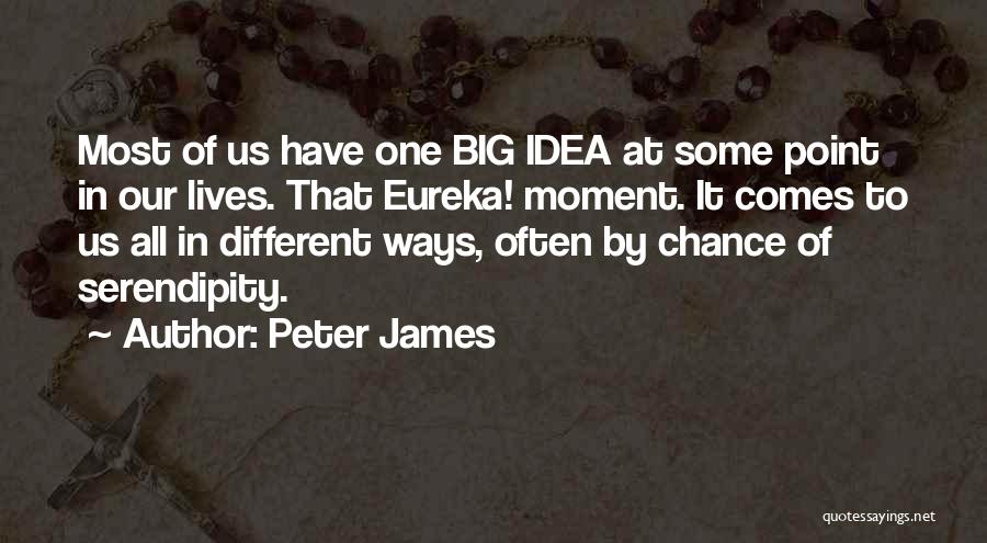 Peter James Quotes: Most Of Us Have One Big Idea At Some Point In Our Lives. That Eureka! Moment. It Comes To Us