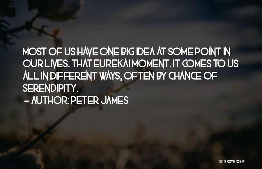 Peter James Quotes: Most Of Us Have One Big Idea At Some Point In Our Lives. That Eureka! Moment. It Comes To Us