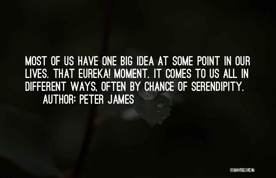 Peter James Quotes: Most Of Us Have One Big Idea At Some Point In Our Lives. That Eureka! Moment. It Comes To Us