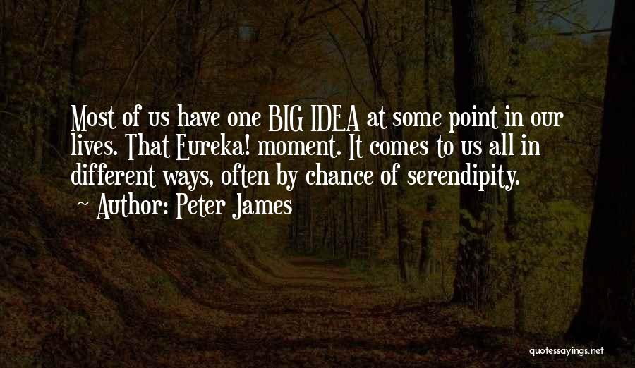 Peter James Quotes: Most Of Us Have One Big Idea At Some Point In Our Lives. That Eureka! Moment. It Comes To Us