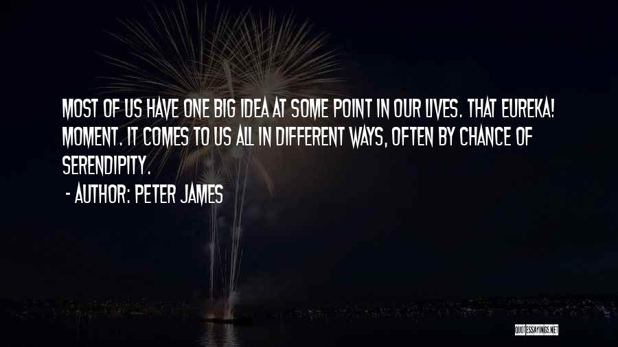 Peter James Quotes: Most Of Us Have One Big Idea At Some Point In Our Lives. That Eureka! Moment. It Comes To Us