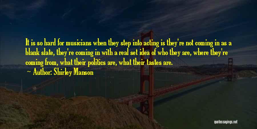 Shirley Manson Quotes: It Is So Hard For Musicians When They Step Into Acting Is They're Not Coming In As A Blank Slate,