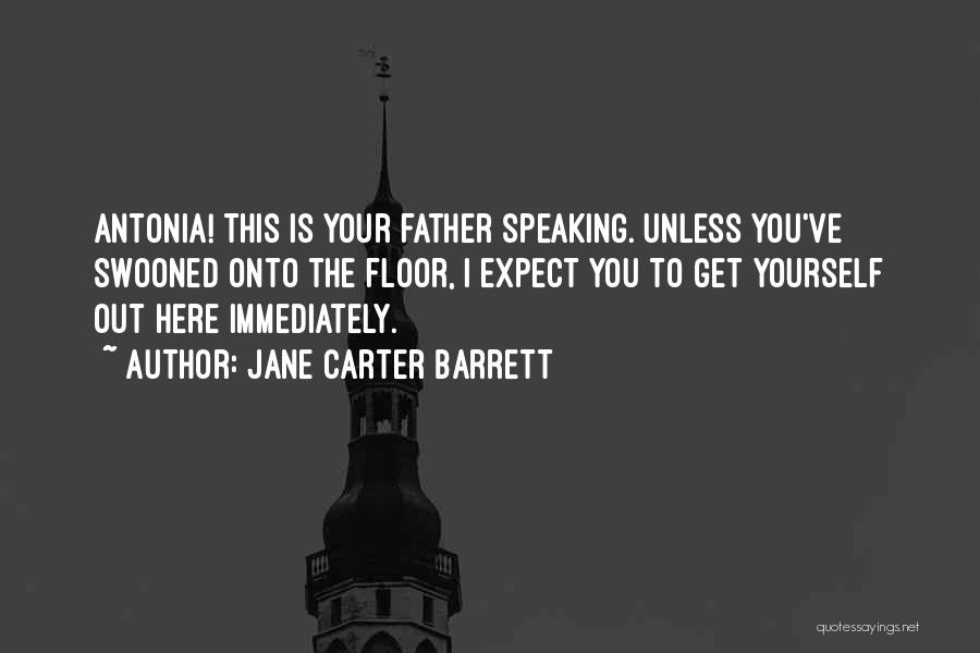 Jane Carter Barrett Quotes: Antonia! This Is Your Father Speaking. Unless You've Swooned Onto The Floor, I Expect You To Get Yourself Out Here