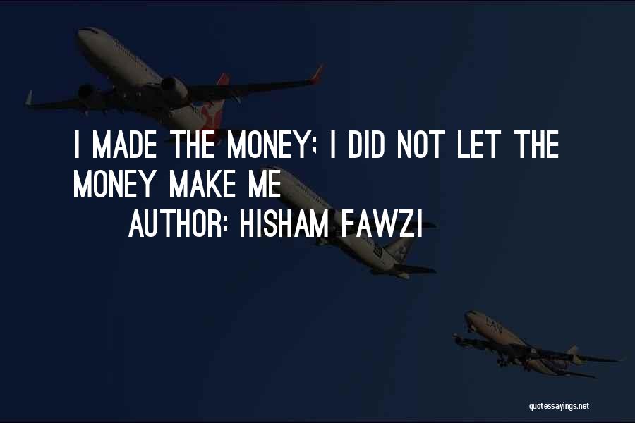 Hisham Fawzi Quotes: I Made The Money; I Did Not Let The Money Make Me