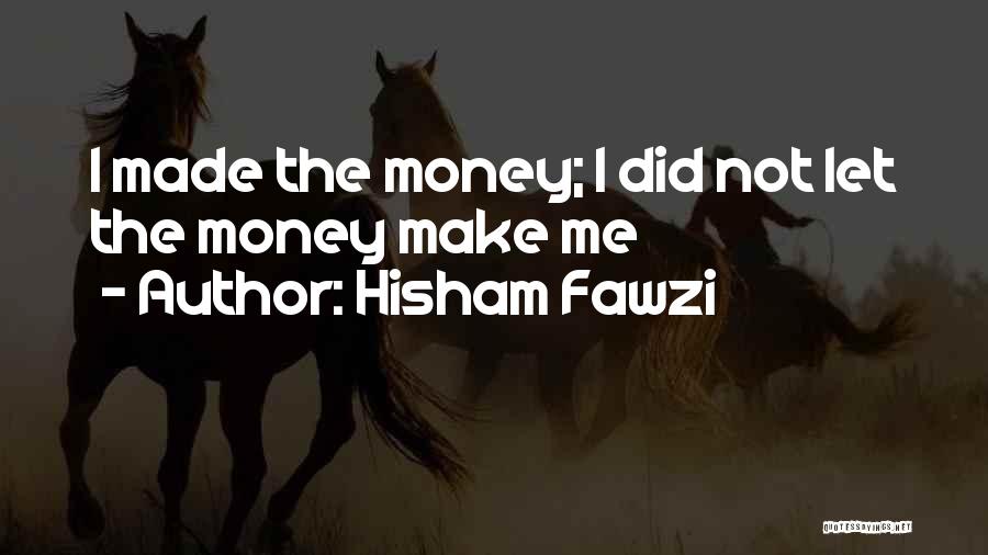 Hisham Fawzi Quotes: I Made The Money; I Did Not Let The Money Make Me