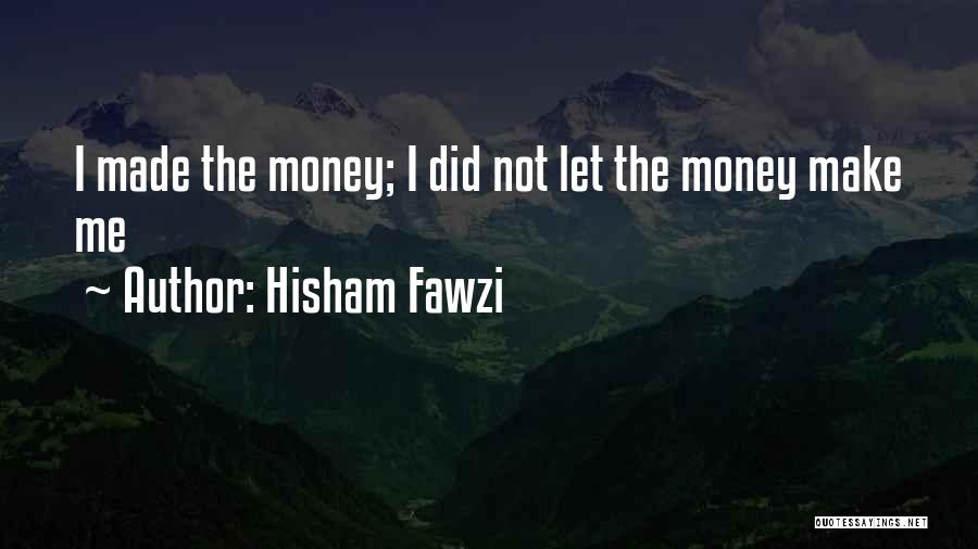 Hisham Fawzi Quotes: I Made The Money; I Did Not Let The Money Make Me