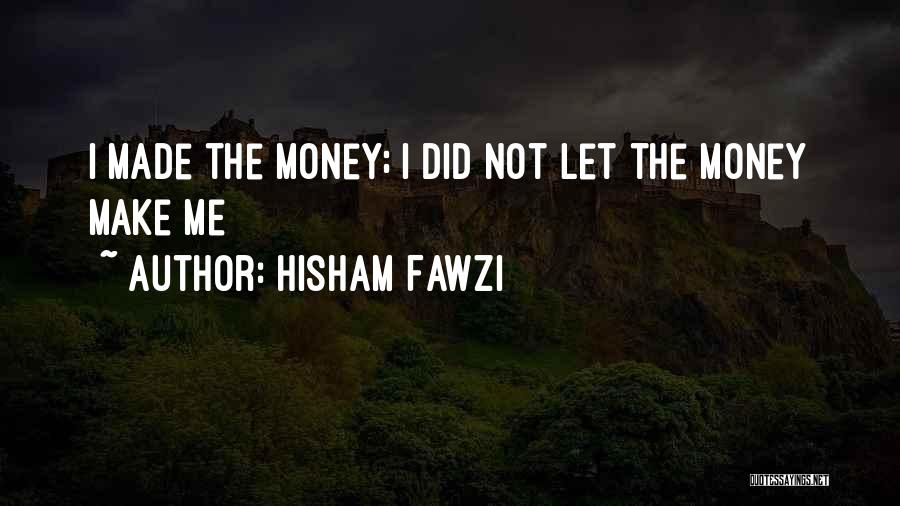 Hisham Fawzi Quotes: I Made The Money; I Did Not Let The Money Make Me