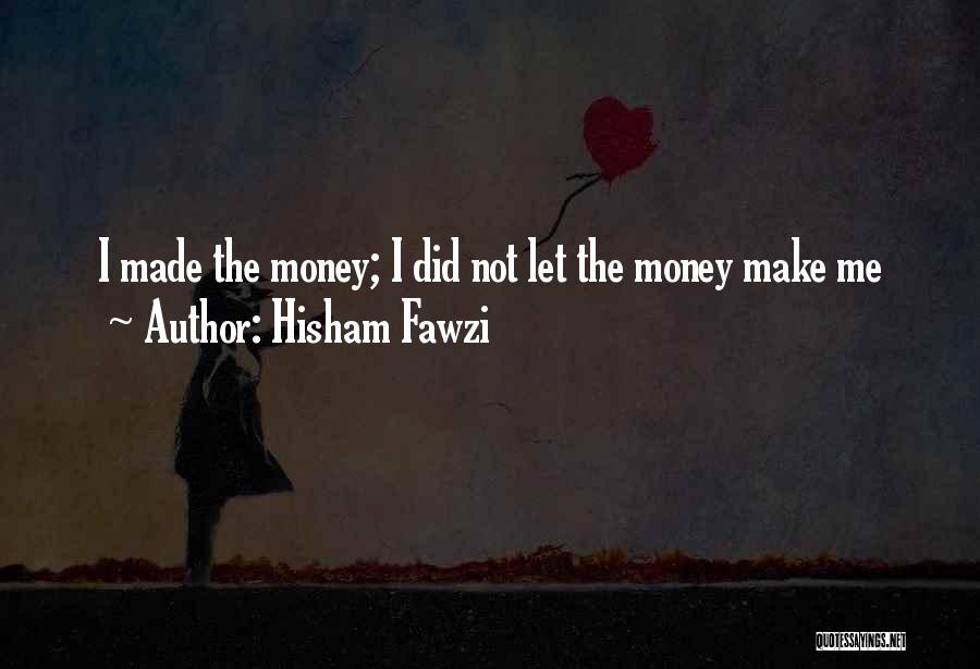 Hisham Fawzi Quotes: I Made The Money; I Did Not Let The Money Make Me