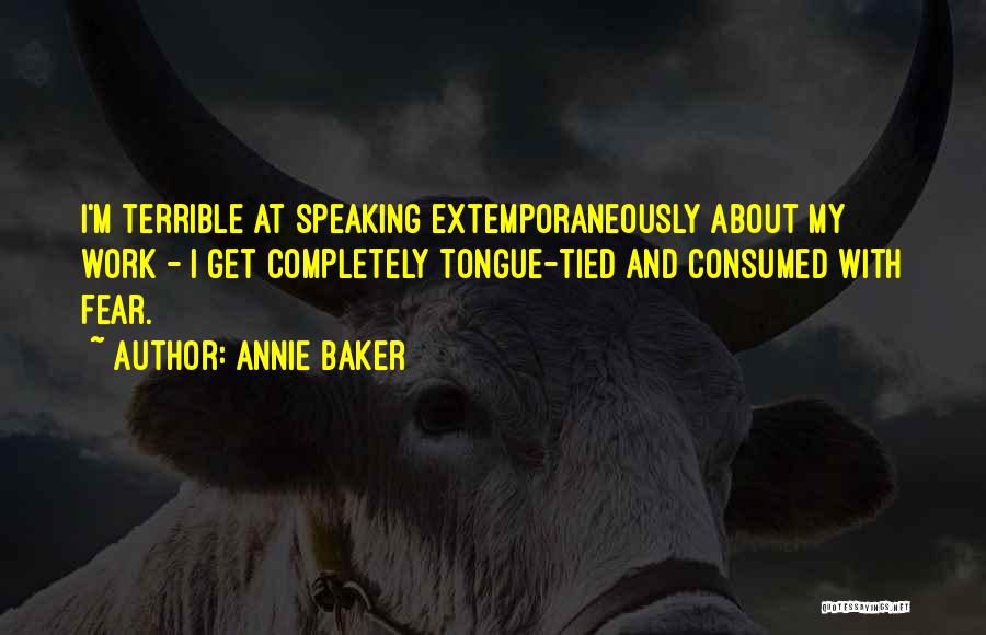 Annie Baker Quotes: I'm Terrible At Speaking Extemporaneously About My Work - I Get Completely Tongue-tied And Consumed With Fear.